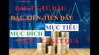 ĐẦU TƯ BẮT ĐẦU TỪ ĐÂU? ĐẦU TIÊN LÀ TIỀN ĐÂU? MỤC ĐÍCH - MỤC TIÊU - THỰC TẾ - KẾT QUẢ