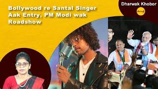 Bollywood re Santal Singer Aak Entry, PM Modi wak Roadshow | Dharwak News