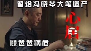 心居：顾爸病危，留给冯晓琴大笔遗产，展翔道出顾家最大秘密