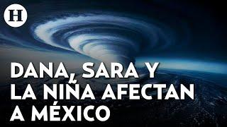 La DANA, tormenta tropical Sara y La Niña 2024 ¿Cómo afectarán a México estos fenómenos?