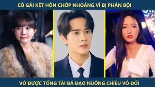 Cô Gái Kết Hôn Chớp Nhoáng Vì Bị Phản Bội - Vớ Được Tổng Tài Bá Đạo Nuông Chiều Cô Vô Đối