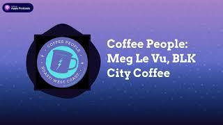 Coffee People Podcast - Coffee People: Meg Le Vu, BLK City Coffee