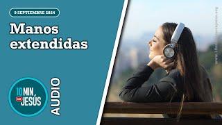 10 minutos con Jesús. Manos extendidas (09-09-24)