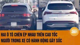 Vấn đề hôm nay 20/11: Hai ô tô chèn ép nhau trên cao tốc, người trong xe có hành động gây sốc