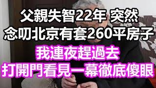 父親失智22年，突然念叨北京有套260平房子，我連夜趕過去，打開門看見一幕徹底傻眼了#淺談人生#民間故事#孝顺#儿女#讀書#養生#深夜淺讀#情感故事#房产#晚年哲理#中老年心語#養老#真實故事