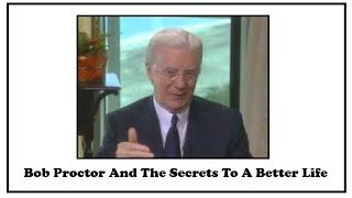 Bob Proctor And The Secrets To A Better Life