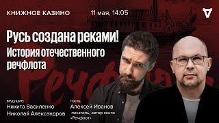 Русь создана реками! История отечественного речфлота / Иванов / Книжное Казино. Истории // 11.05.24