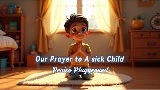 Our Prayer to A sick Child  by Praise Playground