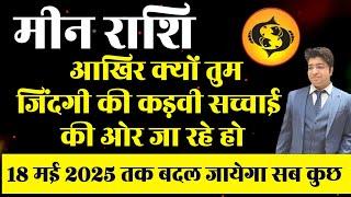 मीन राशि आखिर क्यों तुम जिंदगी की कड़वी सच्चाई की ओर जा रहे हो 18 में 2025 तक बदल जाएगा सब कुछ