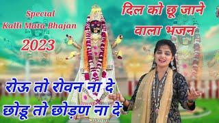 रोऊ तो रोवन ना दे छोडू तो छोड़ण ना दे ll Special kalli mata bhajan 2023 ll Preeti Chouhan Bhajan ll