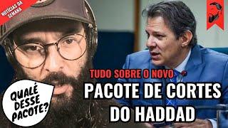 TUDO SOBRE O NOVO PACOTE DE CORTES DE GASTOS DO MINISTRO FERNANDO HADDAD