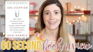 TEN PERCENT HAPPIER BY DAN HARRIS // 60 SECOND BOOK REVIEW