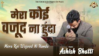 MERA KOI WAJOOD NA HUNDA || WORSHIP WITH PASTOR ASHISH BHATTI ||@AshishBhattiMinistries