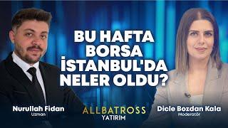 Bu Hafta Borsa İstanbul'da Neler Oldu? Nurullah Fidan Yorumluyor | Allbatross Yatırım