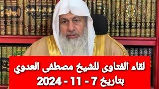 لقاء الفتاوى للشيخ مصطفى العدوي بتاريخ 7 - 11 - 2024