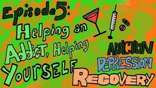 Episode 5: Helping an Addict, Helping Yourself - Addiction Depression Recovery