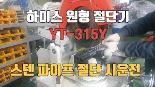 하이스 원형 절단기 유압형 YT-315Y 스텐 파이프 절단 시운전