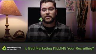 Recruiting Roundup | Is Bad Marketing KILLING Your Recruiting?