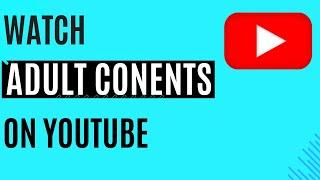 How to Watch Adult Content on YouTube - Mature Videos on YouTube