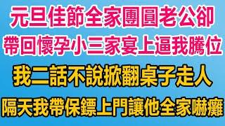 元旦佳節全家團圓，老公卻帶回懷孕小三，家宴上逼我騰位，我二話不說掀翻桌子走人，隔天我帶保鏢上門，讓他全家嚇癱#情感故事 #情感 #婚姻 #分享 #家庭#爽文 #爽文完结