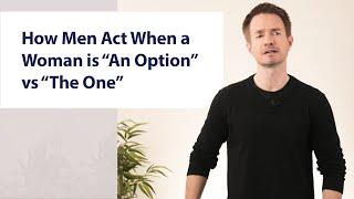 How Men Act When a Woman is “An Option” vs “The One”