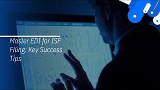 Master EDI for ISF Filing: Key Success Tips