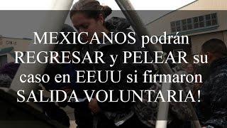 MEXICANOS podrán REGRESAR y PELEAR su caso en EEUU si firmaron SALIDA VOLUNTARIA !