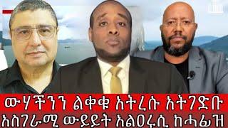 ውሃችንን ልቀቁ አትረሱ አትገድቡ አስገራሚ ውይይት አልዐሩሲ ከሓፊዝ ETHIOPIA