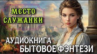 Аудиокнига БЫТОВОЕ ФЭНТЕЗИ: МЕСТО СЛУЖАНКИ | Слушать ТОЛЬКО полные аудиокниги
