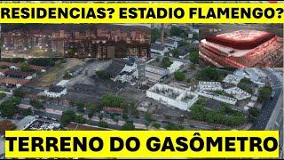 TERRENO DO GASÔMETRO - O QUE SERÁ?  RESIDENCIAS?! ESTADIO FLAMENGO!?