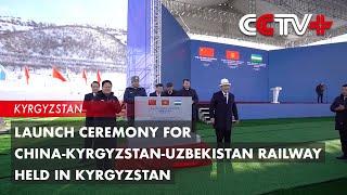 Launch Ceremony for China-Kyrgyzstan-Uzbekistan Railway Held in Kyrgyzstan