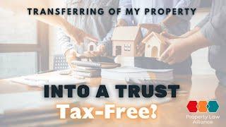 Transferring of My Property Into A Trust - Tax-Free?