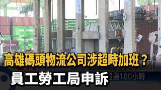 高雄碼頭物流公司涉超時加班？員工勞工局申訴－民視新聞