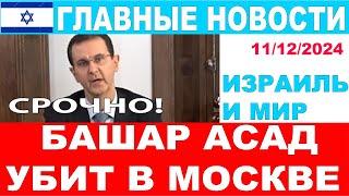 Срочно! В Москве убит Башар Асад! Главные новости дня. Израиль и мир. 11/12/2024 #новости