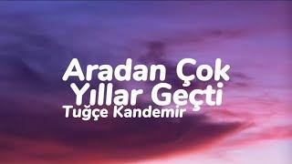 Tuğçe Kandemir - Aradan Çok Yıllar Geçti (Sen Nasıl Bir İnsansın) (Sözleri)