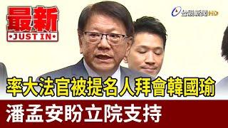 率大法官被提名人拜會韓國瑜 潘孟安盼立院支持【最新快訊】