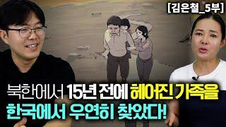 [김은철_5부] 북한에서 15년전에 헤어진 가족을 한국에서 우연히 찾았다!