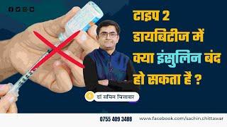 टाइप 2 डायबिटीज में  क्या इंसुलिन बंद हो सकता है ? Can insulin be stopped in type 2 diabetes?