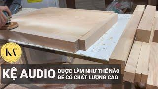 KỆ AUDIO ĐƯỢC LÀM NHƯ THẾ NÀO ĐỂ CÓ CHẤT LƯỢNG CAO