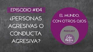 EPISODIO 104: ¿PERSONAS AGRESIVAS O CONDUCTA AGRESIVA?