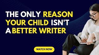 THE ONLY REASON YOUR CHILD ISN'T A BETTER WRITER