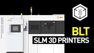 BLT 3D Printers Overview: Industrial-Scale SLM 3D Machines For Aerospace, Automotive, Medical, R&D