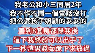 我老公和小三同居2年 ， 我不作不鬧一個電話沒打，  把公婆孩子照顧的妥妥的 。 直到8套房都歸我後 ， 這下我終於可以出手了，  下一秒渣男賤女跪下求放過！#家庭伦理#爱情唯美#生活小故事