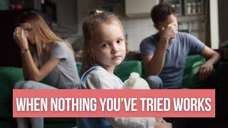 When Nothing Works: What To Do When You've Tried Everything For Your Child