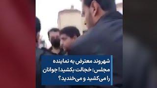 شهروند معترض به نماینده مجلس: خجالت بکشید! جوانان را می‌کشید و می‌خندید؟