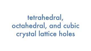 Tetrahedral, Octahedral, and Cubic Crystal Lattice Holes