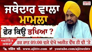 Ajit News @ 9:00 pm, 18-12-2024 Ajit Web Tv - ਜਥੇਦਾਰ ਵਾਲਾ ਮਾਮਲਾ ਫ਼ੇਰ ਕਿਉਂ ਭਖਿਆ ?