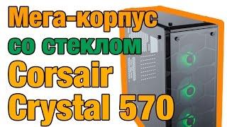 Корпус Corsair Crystal Series 570X RGB со стеклянными панелями. Обзор на русском!