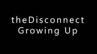 theDisconnect - GrowingUp