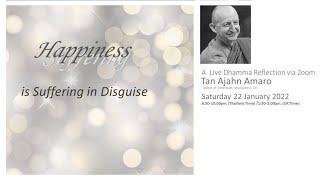 Happiness is Suffering in Disguise : Ajahn Amaro : 22 January 2022